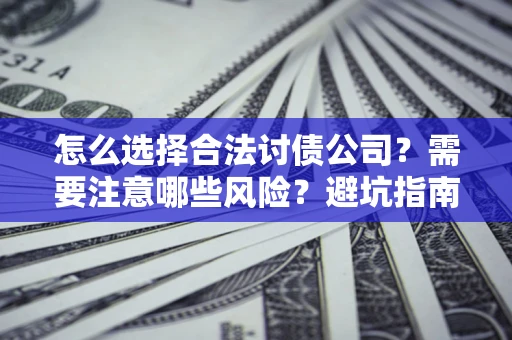 济南怎么选择合法讨债公司？需要注意哪些风险？避坑指南来了！