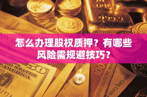 济南怎么办理股权质押？有哪些风险需规避技巧？