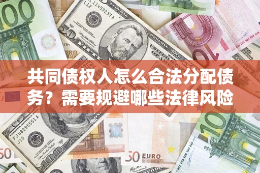济南共同债权人怎么合法分配债务？需要规避哪些法律风险？
