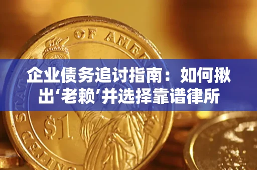 济南企业债务追讨指南：如何揪出‘老赖’并选择靠谱律所