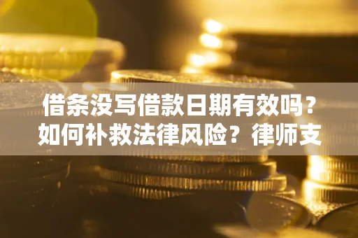 济南借条没写借款日期有效吗？如何补救法律风险？律师支招