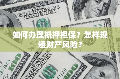 济南如何办理抵押担保？怎样规避财产风险？