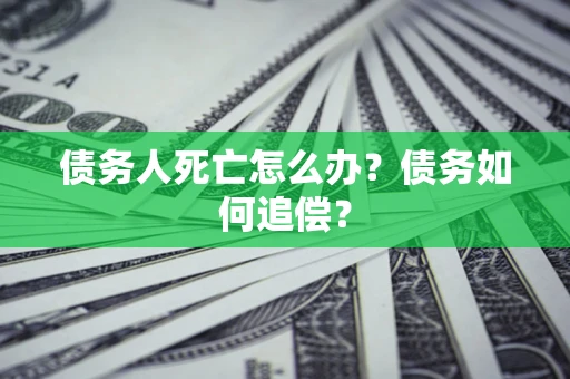 济南债务人死亡怎么办？债务如何追偿？