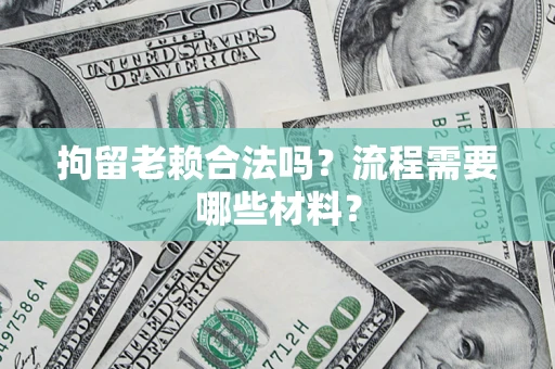 济南拘留老赖合法吗？流程需要哪些材料？