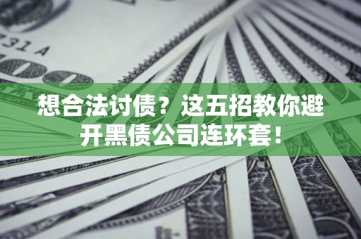 济南想合法讨债？这五招教你避开黑债公司连环套！