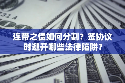 济南连带之债如何分割？签协议时避开哪些法律陷阱？