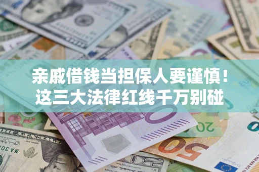 济南亲戚借钱当担保人要谨慎！这三大法律红线千万别碰