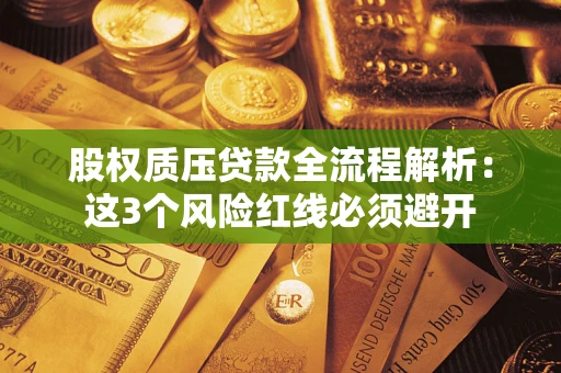 济南股权质压贷款全流程解析：这3个风险红线必须避开