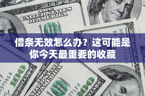 济南借条无效怎么办？这可能是你今天最重要的收藏