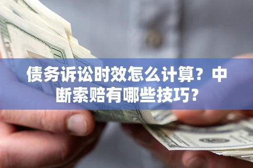 济南债务诉讼时效怎么计算？中断索赔有哪些技巧？