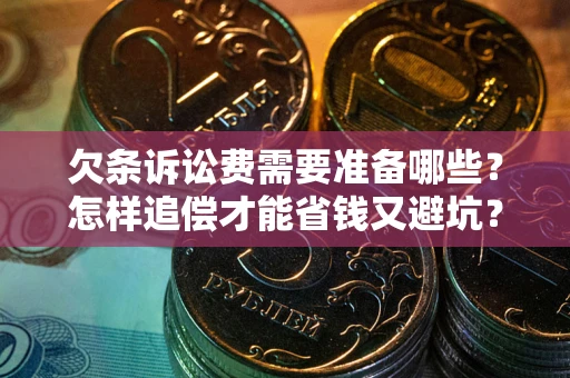 济南欠条诉讼费需要准备哪些？怎样追偿才能省钱又避坑？