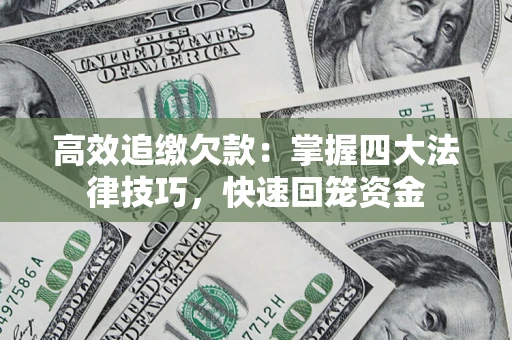 济南高效追缴欠款：掌握四大法律技巧，快速回笼资金