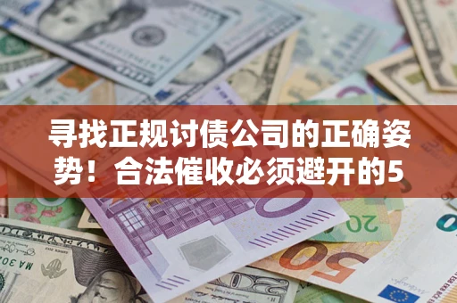 济南寻找正规讨债公司的正确姿势！合法催收必须避开的5大雷区