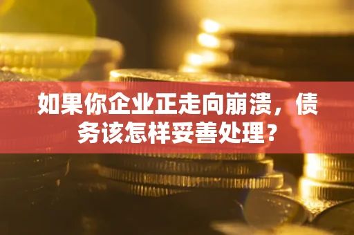 济南如果你企业正走向崩溃，债务该怎样妥善处理？