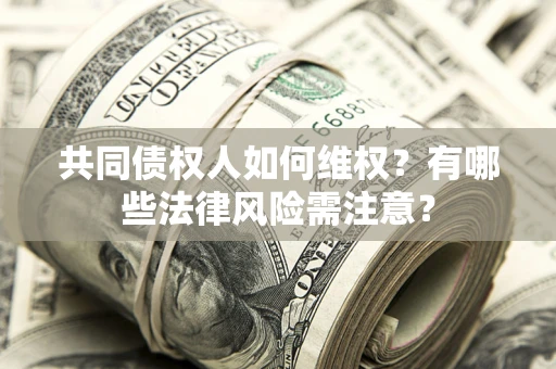 济南共同债权人如何维权？有哪些法律风险需注意？
