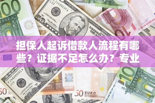 济南担保人起诉借款人流程有哪些？证据不足怎么办？专业律师解答