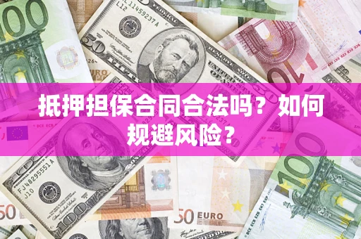 济南抵押担保合同合法吗？如何规避风险？