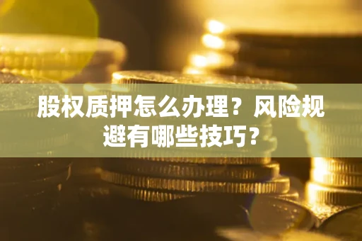 济南股权质押怎么办理？风险规避有哪些技巧？