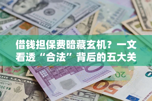 济南借钱担保费暗藏玄机？一文看透“合法”背后的五大关键陷阱