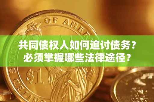 济南共同债权人如何追讨债务？必须掌握哪些法律途径？