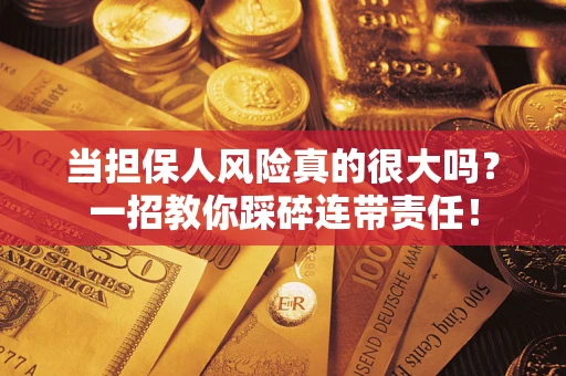济南当担保人风险真的很大吗？一招教你踩碎连带责任！