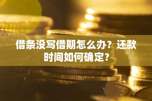 济南借条没写借期怎么办？还款时间如何确定？
