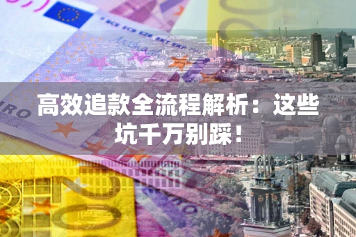 济南高效追款全流程解析：这些坑千万别踩！