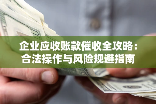 济南企业应收账款催收全攻略：合法操作与风险规避指南
