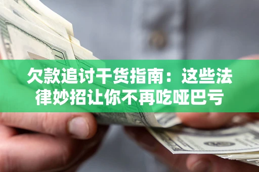 济南欠款追讨干货指南：这些法律妙招让你不再吃哑巴亏