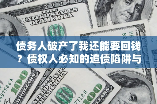 济南债务人破产了我还能要回钱？债权人必知的追债陷阱与破局之道