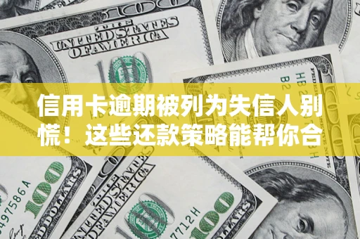 济南信用卡逾期被列为失信人别慌！这些还款策略能帮你合法止损