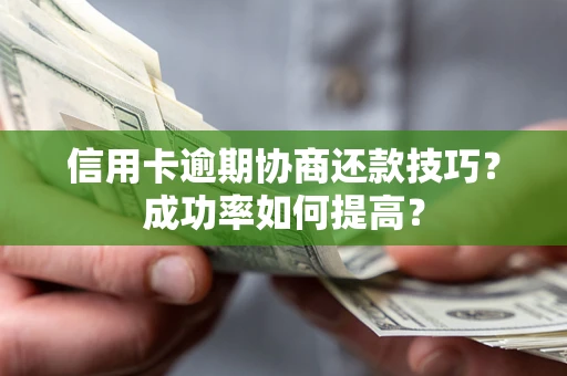 济南信用卡逾期协商还款技巧？成功率如何提高？