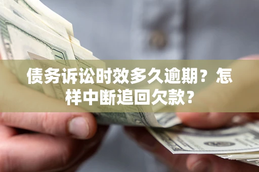 济南债务诉讼时效多久逾期？怎样中断追回欠款？
