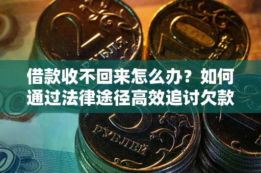 济南借款收不回来怎么办？如何通过法律途径高效追讨欠款？