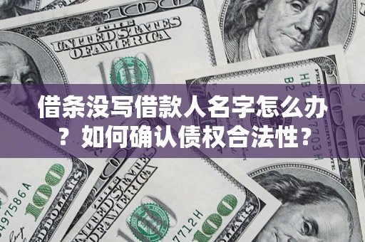 济南借条没写借款人名字怎么办？如何确认债权合法性？