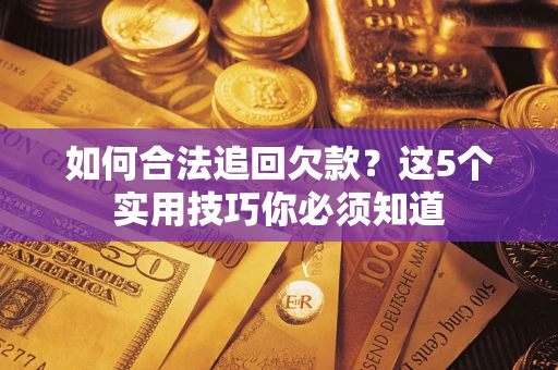 济南如何合法追回欠款？这5个实用技巧你必须知道