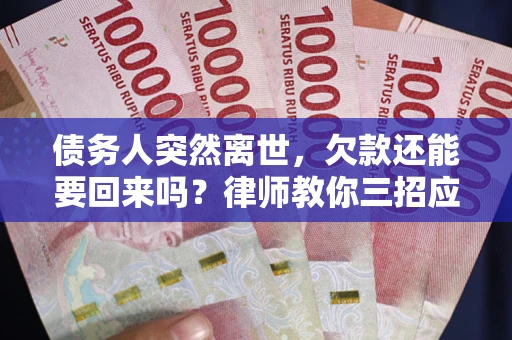 济南债务人突然离世，欠款还能要回来吗？律师教你三招应对