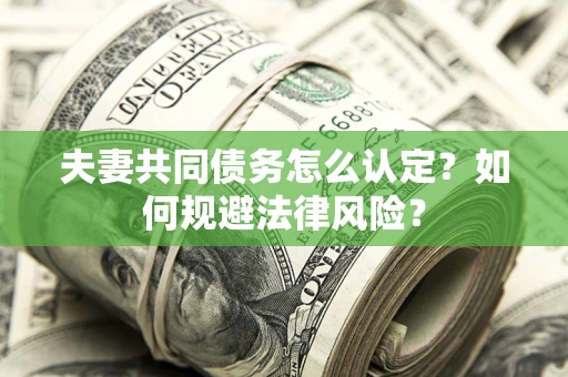 济南夫妻共同债务怎么认定？如何规避法律风险？