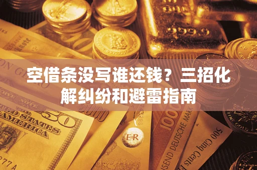 济南空借条没写谁还钱？三招化解纠纷和避雷指南
