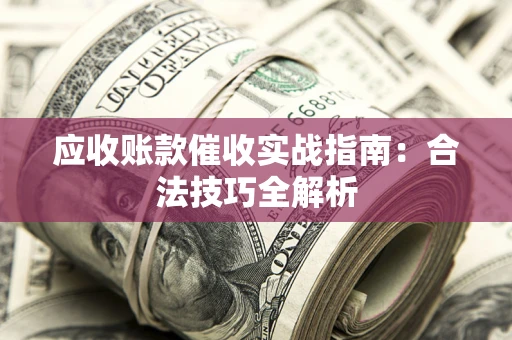 济南应收账款催收实战指南：合法技巧全解析