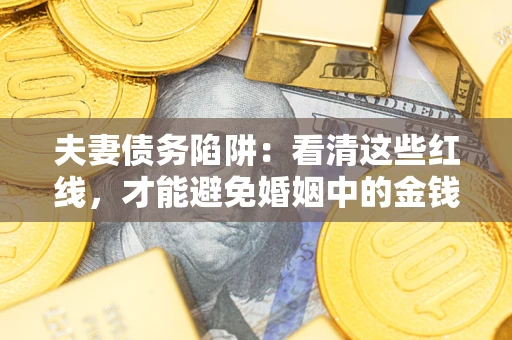 济南夫妻债务陷阱：看清这些红线，才能避免婚姻中的金钱危机