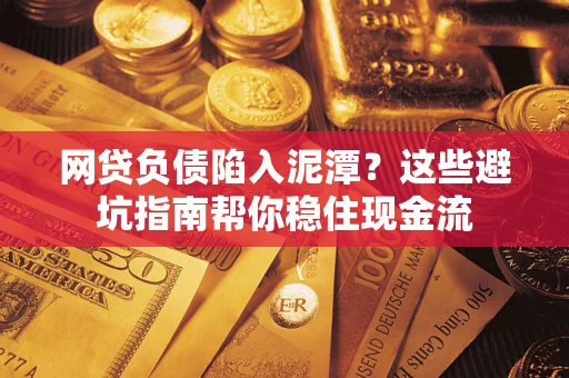 济南网贷负债陷入泥潭？这些避坑指南帮你稳住现金流