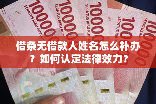 济南借条无借款人姓名怎么补办？如何认定法律效力？