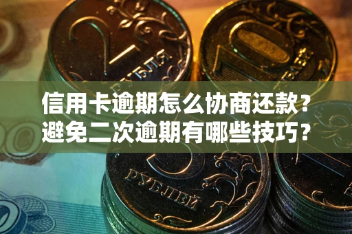 济南信用卡逾期怎么协商还款？避免二次逾期有哪些技巧？