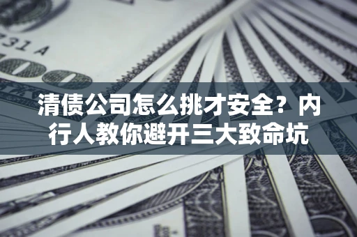 济南清债公司怎么挑才安全?内行人教你避开三大致命坑 济南清债公司怎么挑才安全?内行人教你避开三大致命坑