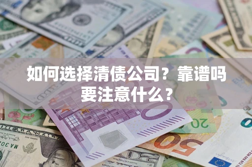 济南如何选择清债公司？靠谱吗要注意什么？
