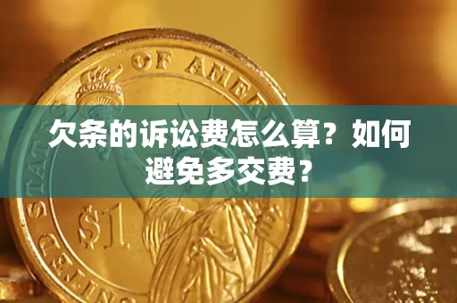 济南欠条的诉讼费怎么算？如何避免多交费？