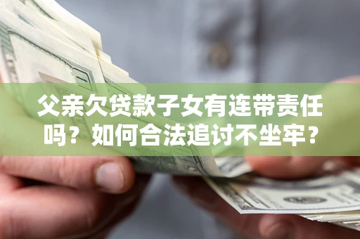 济南父亲欠贷款子女有连带责任吗？如何合法追讨不坐牢？