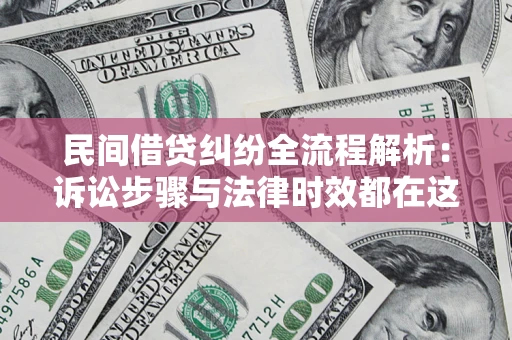 济南民间借贷纠纷全流程解析：诉讼步骤与法律时效都在这儿了