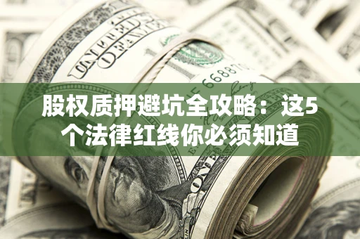 济南股权质押避坑全攻略：这5个法律红线你必须知道